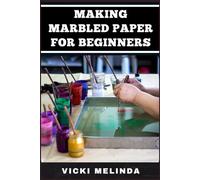 MAKING MARBLED PAPER FOR BEGINNERS: A Step-By-Step Guide To Mastering Marbling Techniques, Tools, And Patterns For Stunning DIY Paper Projects