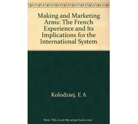 Making & Marketing Arms - the French Experience & Its Implications for the International System: The French Experience and Its Implications for the International System (Princeton Legacy Library)
