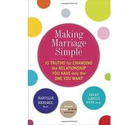 Making Marriage Simple: 10 Truths for Changing the Relationship You Have into the One You Want
