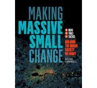 Making Massive Small Change:Building the Urban Society We Want: Ideas, Tools, Tactics: Ideas, Tools, Tactics: Building the Urban Society We Want