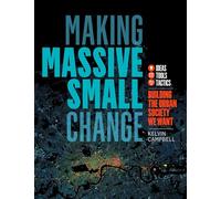 Making Massive Small Change:Building the Urban Society We Want: Ideas, Tools, Tactics: Ideas, Tools, Tactics: Building the Urban Society We Want