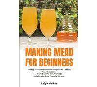 Making Mead for Beginners: Step by Step Comprehensive Blueprint to Crafting Mead from Home (From Beginner to Advanced), Including Beginner Friendly Recipes