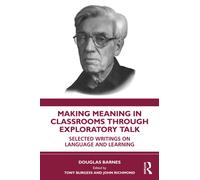 Making Meaning in Classrooms through Exploratory Talk : Selected Writings on Language and Learning