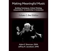 Making Meaningful Music - Volume 1: Building Techniques, Critical Thinking, Interpretation, & Leadership in Conductors