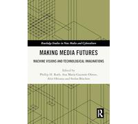 Making Media Futures: Machine Visions and Technological Imaginations (Routledge Studies in New Media and Cyberculture)