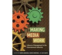 Making Media Work: Cultures of Management in the Entertainment Industries: 17 (Critical Cultural Communication)