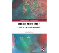Making Mixed Race – A Study of Time, Place and Identity (Routledge Research in Race and Ethnicity)