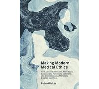 Making Modern Medical Ethics: How African Americans, Anti-Nazis, Bureaucrats, Feminists, Veterans, and Whistleblowing Moralists Created Bioethics (Basic Bioethics)