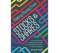 Making Money From Stocks & Shares: A simple guide to increasing your wealth by consistent investment in the stock market