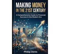 Making Money in the 21st Century: A Comprehensive Guide to Financial Success in the Modern Era