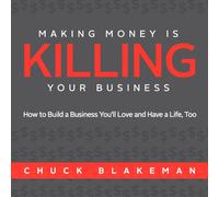 Making Money Is Killing Your Business, How to Build a Business You'll Love and Have a Life, Too