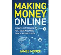 Making Money Online: Beginners Guide to Making Money Online and Gaining Financial Freedom