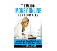 Making Money Online for Beginners: Learn How to Easily Make $5000/Month Passive Income Online Money by Making Money from Home