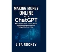 Making Money Online with ChatGPT: A Practical Guide to Earning Online, Building Passive Income, and Using AI the Smart Way