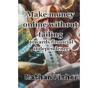 Making Money Online Without Failing: The Path to Financial Independence: A practical, honest, no-nonsense guide to avoiding the most common mistakes, ... building sustainable online income over time.