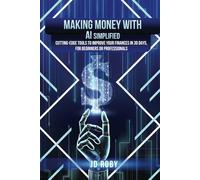 MAKING MONEY WITH AI SIMPLIFIED: Cutting-Edge Tools to Improve your Finances in 30 days, for Beginners or Professionals