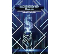 MAKING MONEY WITH AI SIMPLIFIED: Cutting-Edge Tools to Improve your Finances in 30 days, for Beginners or Professionals