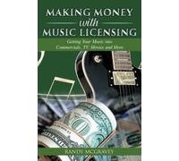 Making Money with Music Licensing: Getting Your Music into Commercials, TV, Movies and More