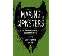 Making Monsters : The Uncanny Power of Dehumanization