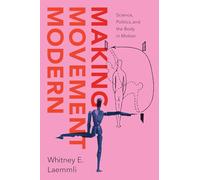 Making Movement Modern: Science, Politics, and the Body in Motion
