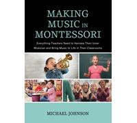 Making Music in Montessori : Everything Teachers Need to Harness Their Inner Musician and Bring Music to Life in Their Classrooms