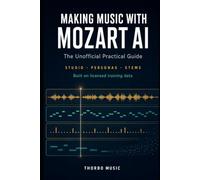 Making Music with Mozart AI: The Unofficial Practical Guide: From Prompt to Finished Track - Studio, Personas, Stems, and Licensed Training Data (AI Music in Practice)