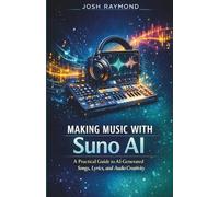 MAKING MUSIC WITH SUNO AI: A Practical Guide to AI-Generated Songs, Lyrics, and Audio Creativity