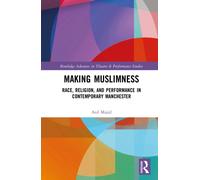 Making Muslimness: Race, Religion, and Performance in Contemporary Manchester (Routledge Advances in Theatre & Performance Studies)