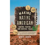 Making Native American Hunting, Fighting, and Survival Tools: A Fully Illustrated Guide to Creating Arrowheads, Axes, and Other Early American Implements