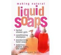 Making Natural Liquid Soaps : Herbal Shower Gels, Conditioning Shampoos, Moisturizing Hand Soaps, Luxurious Bubble Baths, and more