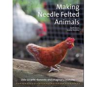 Making Needle-Felted Animals : Over 20 Wild, Domestic and Imaginary Creatures