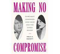 Making No Compromise: Margaret Anderson, Jane Heap, and the "Little Review"