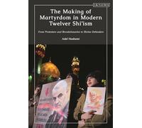 Making of Martyrdom in Modern Twelver Shi’ism, The: From Protesters and Revolutionaries to Shrine Defenders