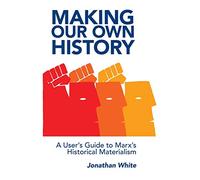 Making Our Own History: A User's Guide to Marx's Historical Materialism