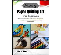 Making Paper Quilling Art For Beginners: Relaxing Creativity, Elegant Home Decor, Heartfelt Gift Ideas: A Clear Guide To Twirled-Strip Crafts With Simple Patterns