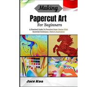 Making Papercut Art For Beginners: A Practical Guide To Precision Paper Design With Essential Techniques, Pattern Inspiration
