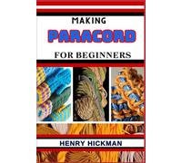 MAKING PARACORD FOR BEGINNERS: Practical Knowledge Guide On Skills, Techniques And Pattern To Understand, Master & Explore The Process Of Paracord Making From Scratch