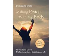 Making Peace With My Body: Re-visualizing Cancer - The Psychosynthesis Guide to a new Life