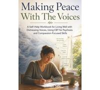 Making Peace With The Voices: A Self-Help Workbook for Living Well with Distressing Voices, Using CBT for Psychosis and Compassion-Focused Skills