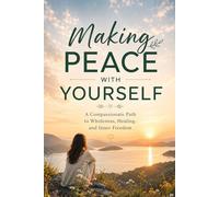Making Peace with Yourself: A Compassionate Path to Wholeness, Healing, and Inner Freedom