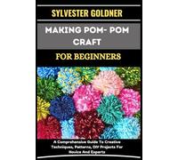 MAKING POM- POM CRAFT FOR BEGINNERS: A Comprehensive Guide To Creative Techniques, Patterns, DIY Projects For Novice And Experts
