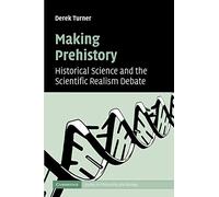 Making Prehistory: Historical Science and the Scientific Realism Debate (Cambridge Studies in Philosophy and Biology)
