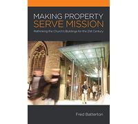 Making Property Serve Mission: Re-thinking the Church's Buildings for the 21st Century