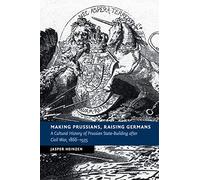 Making Prussians, Raising Germans: A Cultural History of Prussian State-Building after Civil War, 1866-1935 (New Studies in European History)