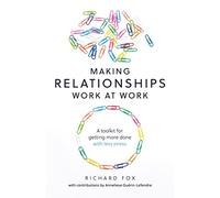 Making Relationships Work at Work: A toolkit for getting more done with less stress