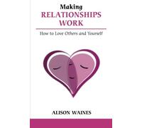Making Relationships Work: How to Love Others And Yourself (Overcoming Common Problems)