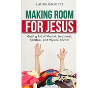 Making Room for Jesus: Getting Rid of Mental, Emotional, Spiritual, and Physical Clutter