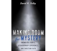 Making Room for Mystery: Anomalous Events, Extraordinary Experiences, and Christian Faith