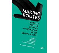 Making Routes: Mobility and the Politics of Migration in the Global South (Refugees and Migrants within the Middle East)
