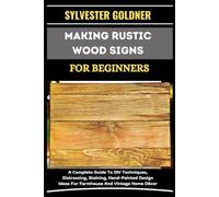 MAKING RUSTIC WOOD SIGNS FOR BEGINNERS: A Complete Guide To DIY Techniques, Distressing, Staining, Hand-Painted Design Ideas For Farmhouse And Vintage Home Décor